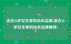 适合18岁女生穿的内衣品牌(适合18岁女生穿的内衣品牌推荐)