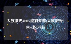 大族激光3000w能割多厚(大族激光3000w多少钱)