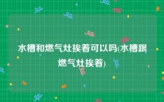 水槽和燃气灶挨着可以吗(水槽跟燃气灶挨着)