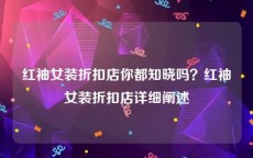 红袖女装折扣店你都知晓吗？红袖女装折扣店详细阐述