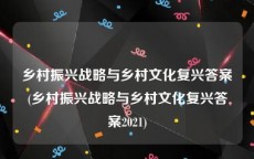 乡村振兴战略与乡村文化复兴答案(乡村振兴战略与乡村文化复兴答案2021)