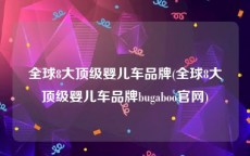 全球8大顶级婴儿车品牌(全球8大顶级婴儿车品牌bugaboo官网)