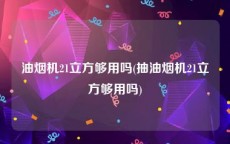 油烟机21立方够用吗(抽油烟机21立方够用吗)