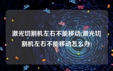 激光切割机左右不能移动(激光切割机左右不能移动怎么办)
