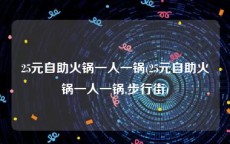 25元自助火锅一人一锅(25元自助火锅一人一锅,步行街)