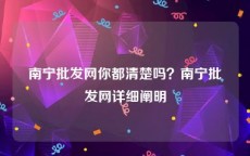 南宁批发网你都清楚吗？南宁批发网详细阐明