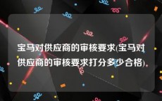 宝马对供应商的审核要求(宝马对供应商的审核要求打分多少合格)