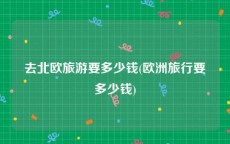 去北欧旅游要多少钱(欧洲旅行要多少钱)