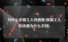 为什么中国工人待遇低(我国工人的待遇为什么不好)