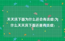 天天洗下面为什么还会有炎症(为什么天天洗下面还是有炎症)