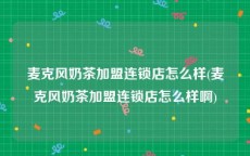 麦克风奶茶加盟连锁店怎么样(麦克风奶茶加盟连锁店怎么样啊)