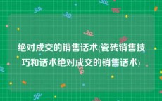 绝对成交的销售话术(瓷砖销售技巧和话术绝对成交的销售话术)
