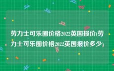 劳力士可乐圈价格2022英国报价(劳力士可乐圈价格2022英国报价多少)