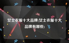 女士衣服十大品牌(女士衣服十大品牌有哪些)