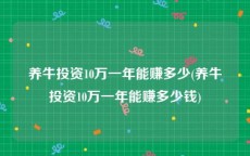 养牛投资10万一年能赚多少(养牛投资10万一年能赚多少钱)