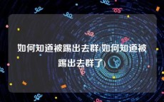 如何知道被踢出去群(如何知道被踢出去群了)