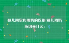 婴儿闹觉和闹奶的区别(婴儿闹奶原因是什么)