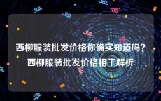 西柳服装批发价格你确实知道吗？西柳服装批发价格相干解析