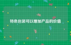特色包装可以增加产品的价值