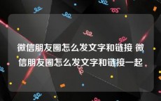 微信朋友圈怎么发文字和链接 微信朋友圈怎么发文字和链接一起