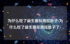 为什么吃了益生菌反而拉肚子(为什么吃了益生菌反而拉肚子了)