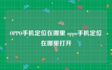 OPPO手机定位在哪里 oppo手机定位在哪里打开