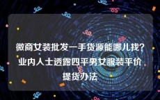 微商女装批发一手货源能哪儿找？业内人士透露四平男女服装平价提货办法