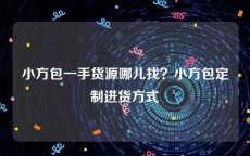 小方包一手货源哪儿找？小方包定制进货方式