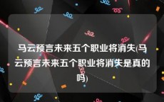 马云预言未来五个职业将消失(马云预言未来五个职业将消失是真的吗)