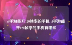 cf手游能开120帧率的手机 cf手游能开120帧率的手机有哪些