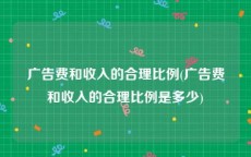 广告费和收入的合理比例(广告费和收入的合理比例是多少)