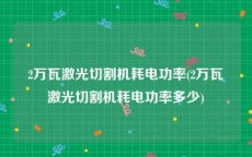 2万瓦激光切割机耗电功率(2万瓦激光切割机耗电功率多少)