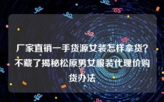 厂家直销一手货源女装怎样拿货？不藏了揭秘松原男女服装代理价购货办法