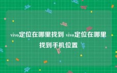 vivo定位在哪里找到 vivo定位在哪里找到手机位置