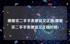 哪里买二手手表便宜又正规(哪里买二手手表便宜又正规价格)