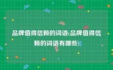 品牌值得信赖的词语(品牌值得信赖的词语有哪些)