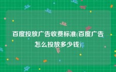百度投放广告收费标准(百度广告怎么投放多少钱)