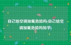 自己给空调加氟危险吗(自己给空调加氟危险吗知乎)