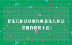 新生儿护肤品排行榜(新生儿护肤品排行榜前十名)