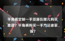 平角裤定制一手货源在哪儿购买靠谱？平角裤购买一手方法谁家强？