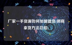 厂家一手货源如何加盟提货(微商拿货方法总结)