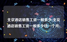 北京酒店销售工资一般多少(北京酒店销售工资一般多少钱一个月)