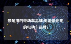 最耐用的电动车品牌(电池最耐用的电动车品牌)