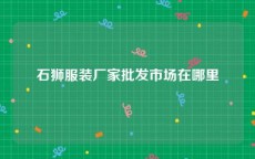 石狮服装厂家批发市场在哪里