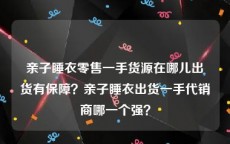 亲子睡衣零售一手货源在哪儿出货有保障？亲子睡衣出货一手代销商哪一个强？