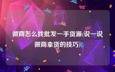 微商怎么找批发一手货源(说一说微商拿货的技巧)