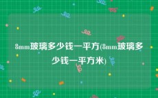 8mm玻璃多少钱一平方(8mm玻璃多少钱一平方米)