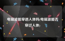 电磁波能穿透人体吗(电磁波能否穿过人体)