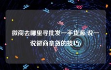 微商去哪里寻批发一手货源(说一说微商拿货的技巧)