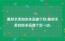 萧邦手表和欧米茄哪个好(萧邦手表和欧米茄哪个好一点)